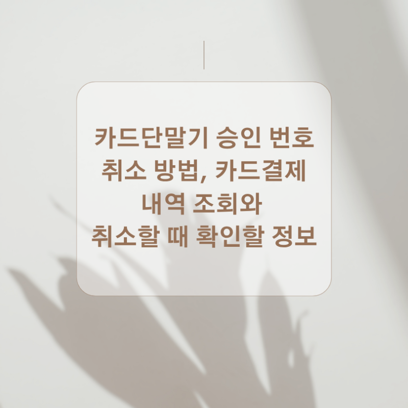 카드단말기 승인 번호 취소 방법, 카드결제 내역 조회와 취소할 때 확인할 정보