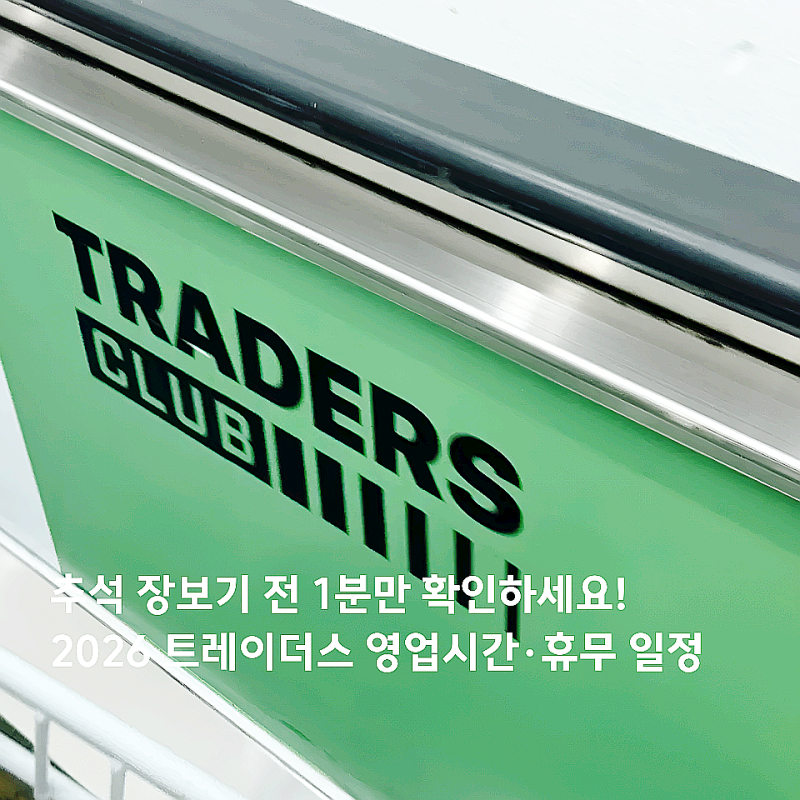 추석 장보기 전 1분만 확인하세요! 2026 트레이더스 영업시간·휴무 일정