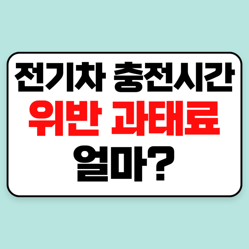전기차 충전시간 위반 시 과태료 얼마? 충전시간 계산법 완벽 정리