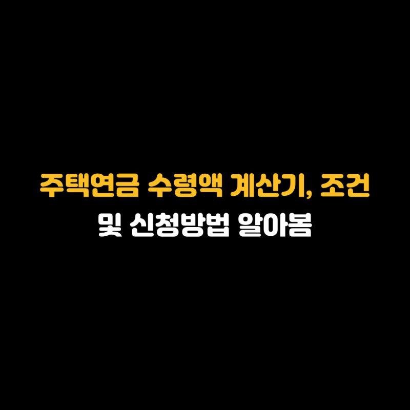주택연금 수령액 계산기, 조건 및 신청방법 알아봄