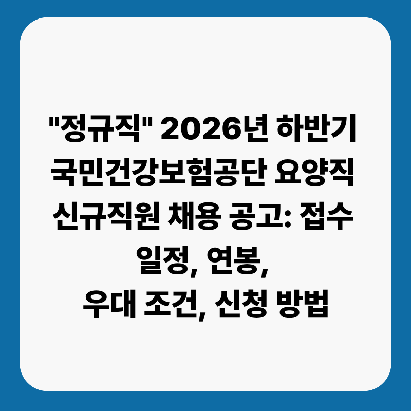 "정규직, 초봉 4200만원" 2026년 하반기 국민건강보험공단 요양직 신규직원 채용 공고: 접수 일....