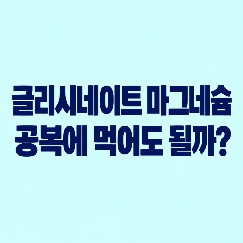 글리시네이트 마그네슘 공복에 먹어도 될까?｜저녁 식후 먹는 이유