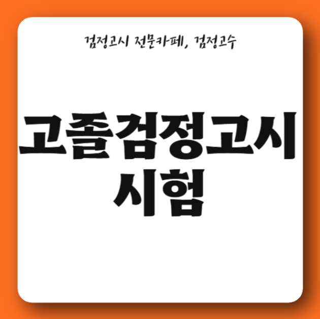 고졸검정고시시험, 응시 자격부터 과목별 합격 전략 및 주의사항 총정리