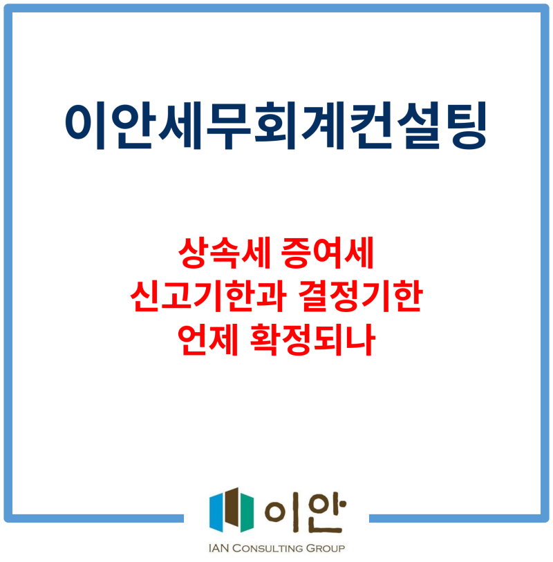 [상속증여] 상속세 증여세 신고했다고 끝난 게 아닙니다. 결정기한이 있는거 아시나요?
