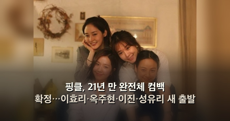 핑클, 21년 만 완전체 컴백 확정…이효리·옥주현·이진·성유리 새 출발