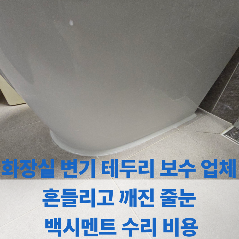 화장실 변기 테두리 보수 업체 흔들리고 깨진 줄눈 백시멘트 수리 비용