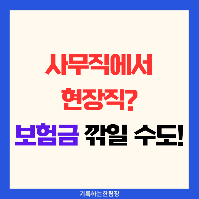 사무직에서 현장직 변경 시 보험 변경 안 하면 보험금 깎입니다