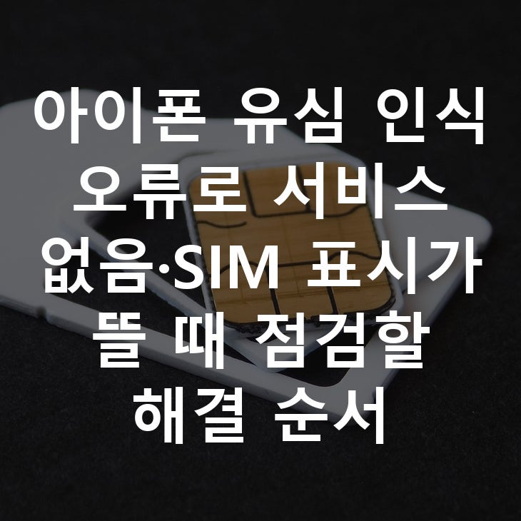 아이폰 유심 인식 오류로 서비스 없음·SIM 표시가 뜰 때 점검할 해결 순서