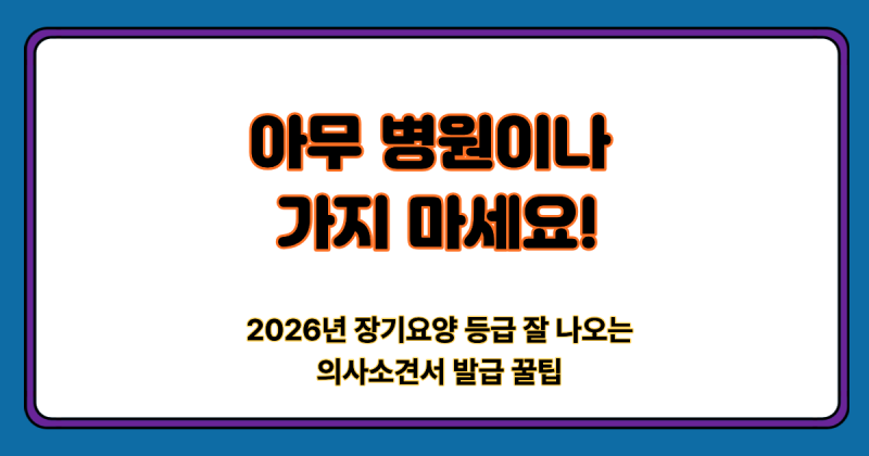 기한 넘기면 신청 전면 무효! 2026년 장기요양 의사소견서 발급기한 및 소견서 잘 써주는 병원....