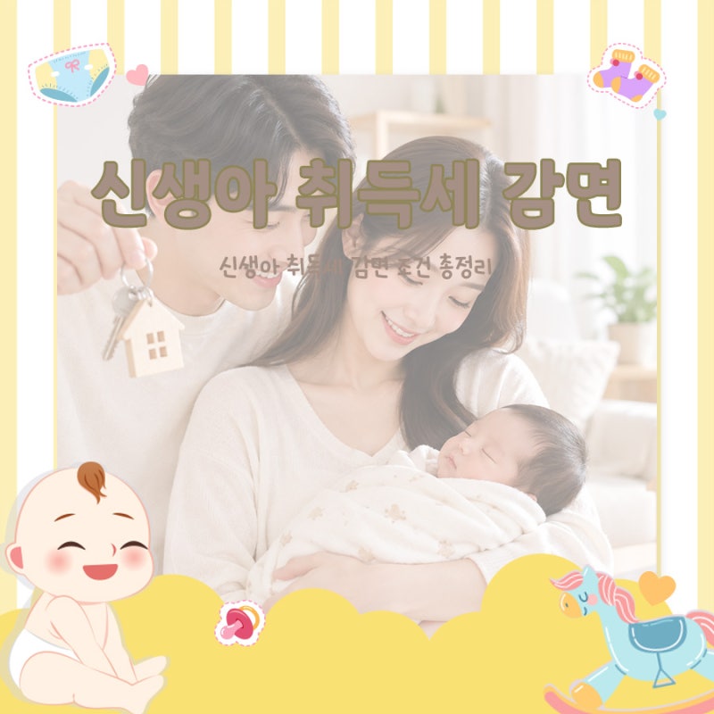 신생아 취득세 감면 조건 총정리｜2028년 연장·500만원 한도·1가구 1주택·실거주 요건 개정
