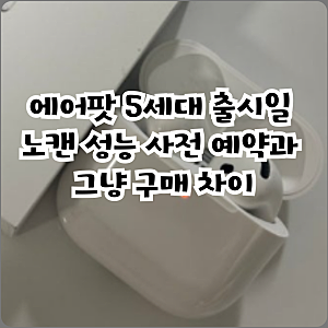 에어팟 5세대 출시일 노캔 성능 사전 예약과 그냥 구매 차이