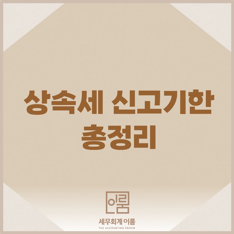 [춘천세무사] 상속세 신고기한, 언제까지인가요?