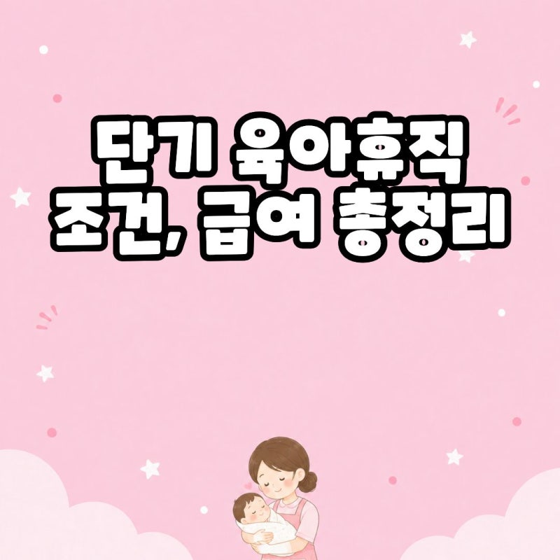 단기 육아휴직 조건부터 급여까지, 1주 2주 어떻게 사용할까?