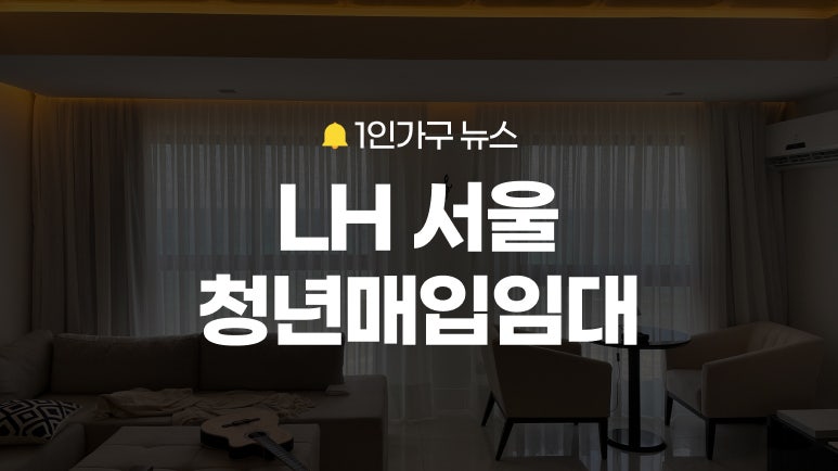 보증금 100만 원, 월 최저 6만 원대 LH 서울 청년 매입임대 떴다! 신청 전 LH청약플러스, 매입임....