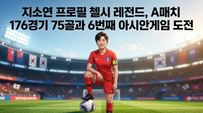 지소연 역대 최다 기록 레전드 | A매치 176경기 75골 첼시 13회 우승 2026 나고야 아시안게임 6번....