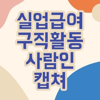 실업급여 구직활동 사람인 캡쳐 증빙서류 신청방법 반려 피하는 방법, 직접 겪어보고 남기는....