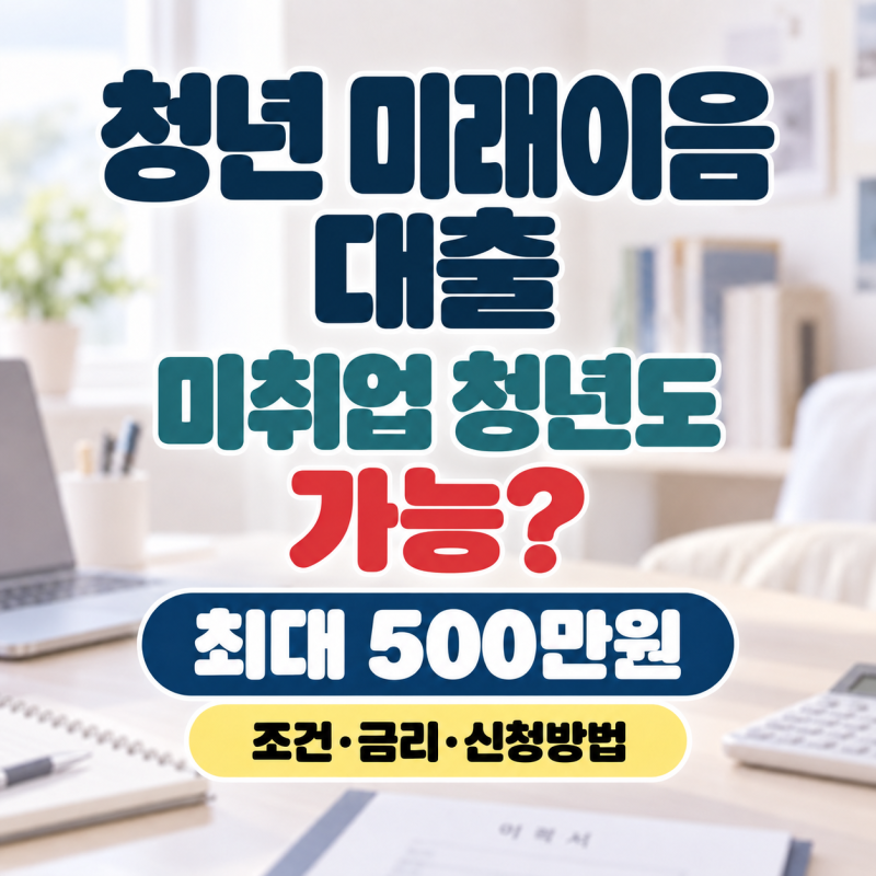 2026 청년 미래이음 대출 최대 500만원, 미취업 청년도 가능할까? 조건·금리 총정리