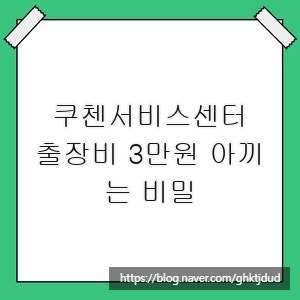쿠첸서비스센터, 출장비 3만원 아끼는 비밀