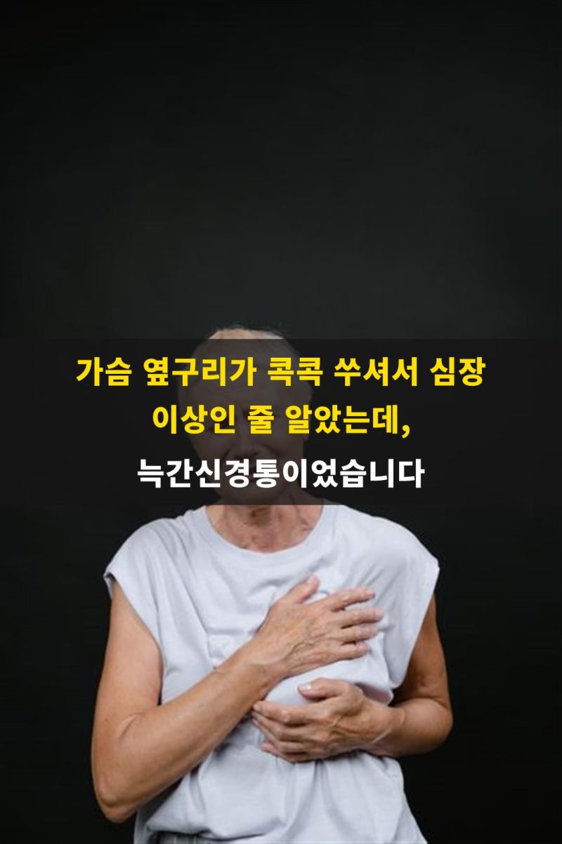 가슴 옆구리가 콕콕 쑤셔서 심장 이상인 줄 알았는데, 늑간신경통이었습니다