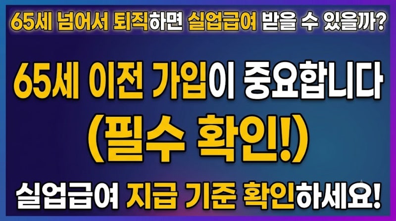 65세 넘어서 퇴직하면 실업급여 받을 수 있을까? 65세 이전 가입이 중요합니다