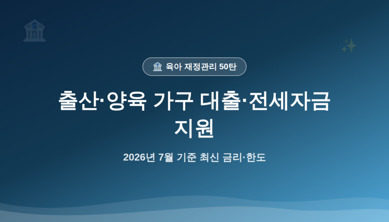 [50탄] 육아 완전정복 — 출산·양육 가구 대출·전세자금 지원제도 (2026년 심화판)