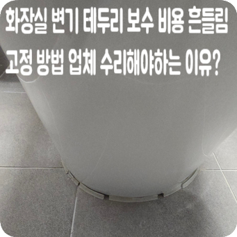 화장실 변기 테두리 보수 비용 흔들림 고정 방법 업체 수리해야하는 이유?
