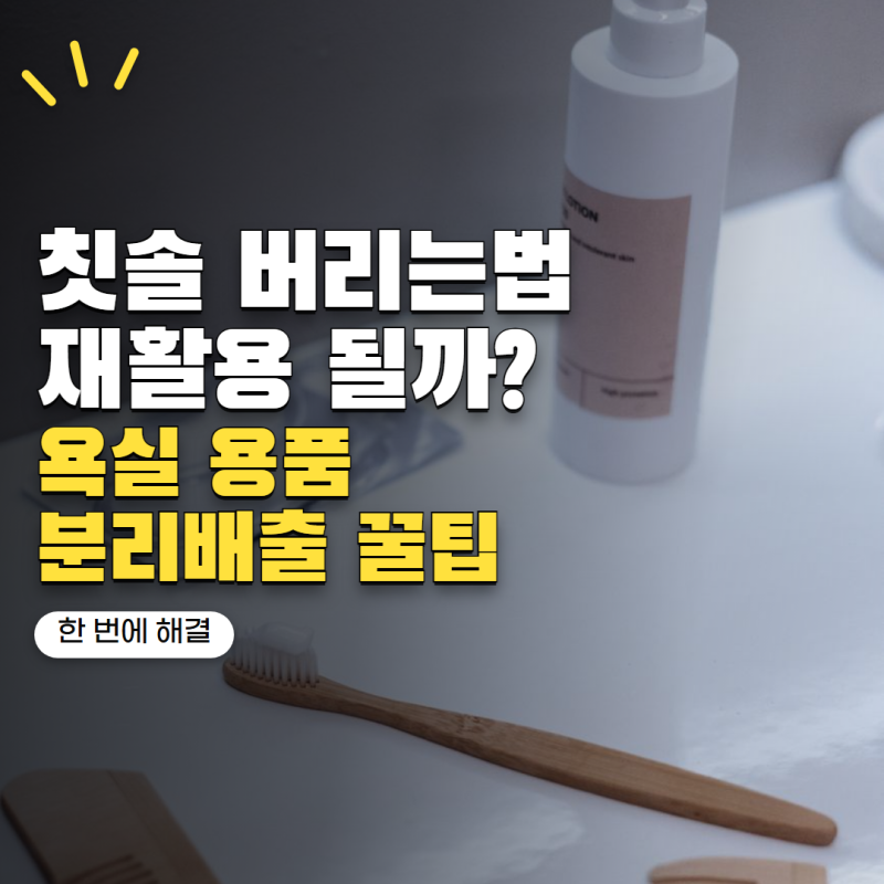 칫솔 버리는법 플라스틱 재활용 가능할까? 욕실용품 분리배출 정리