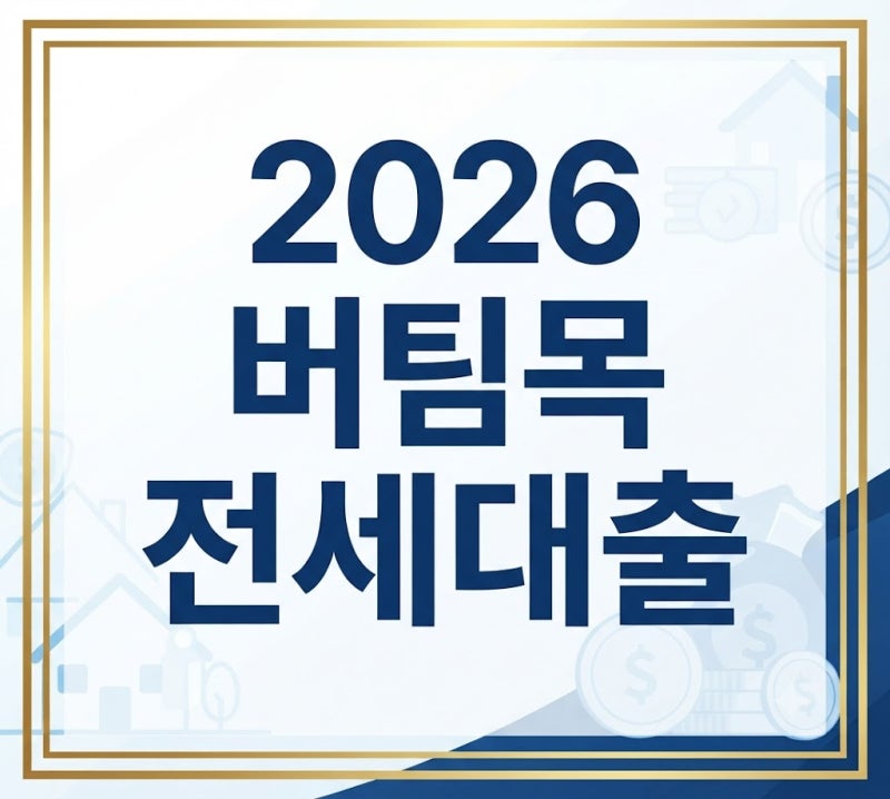 2026 하반기 가을 이사철 대란! 버팀목·디딤돌 전세대출 조건 바뀌었다 (한도·금리 총정리)