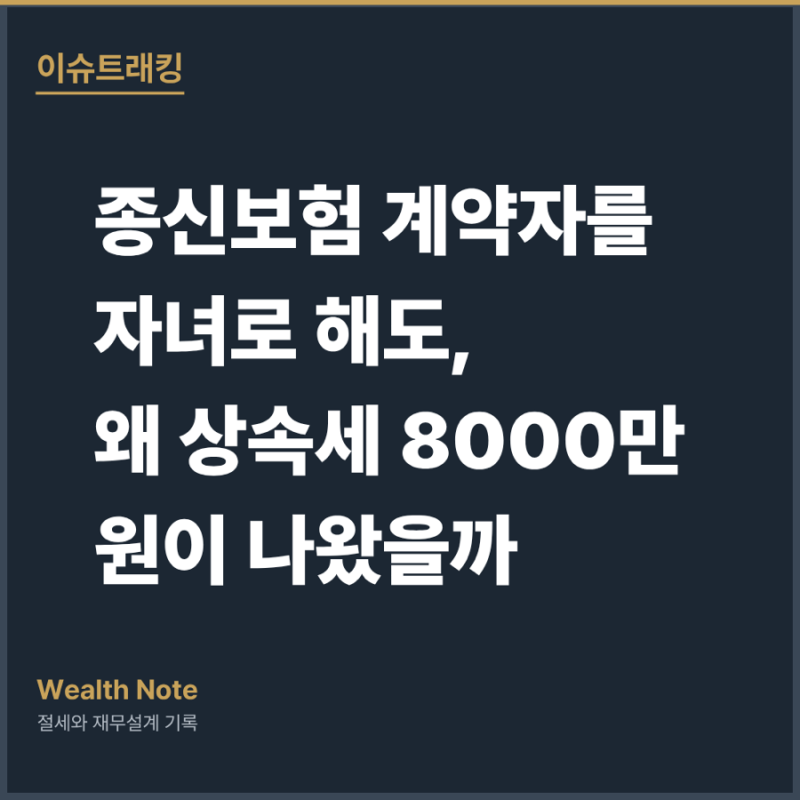 종신보험 계약자를 자녀로 해도, 왜 상속세 8000만원이 나왔을까 (부의 이전 시리즈 0편)