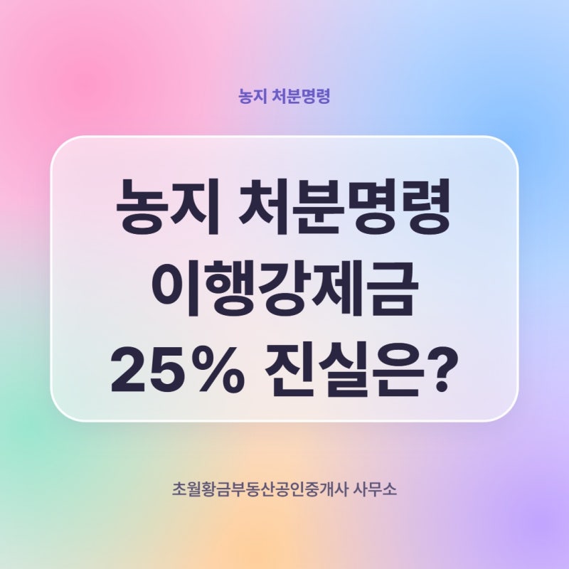 농지 처분명령 이행강제금 25% 진실은?