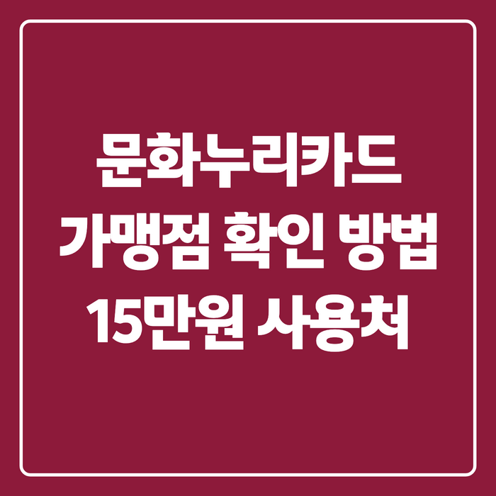 문화누리카드 가맹점 확인 방법, 15만원 사용처부터 잔액 소멸까지 총정리