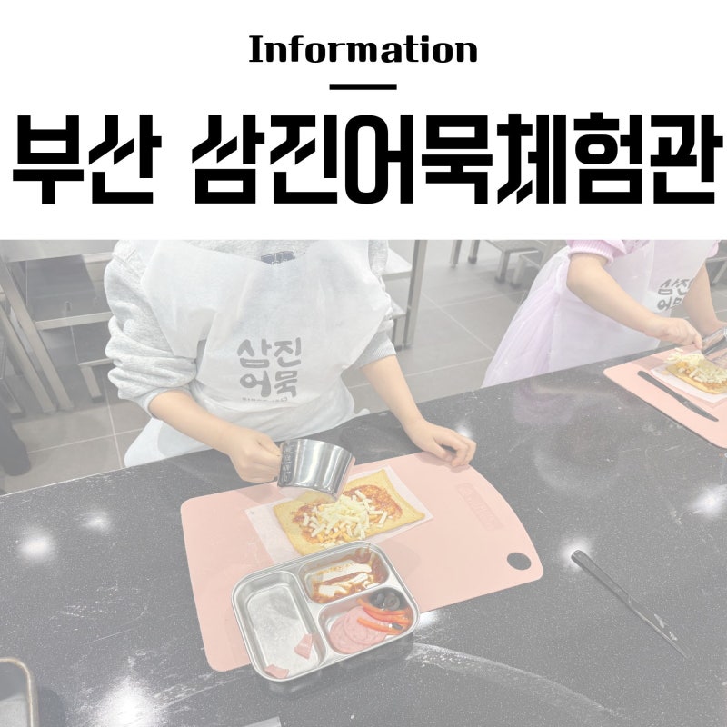 부산 아이와 가볼만한곳 삼진어묵체험관 쿠킹클래스 후기