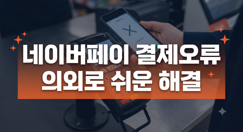 네이버페이 결제 오류 해결 가이드: 오류 코드 확인부터 현장결제 실패 대처법까지
