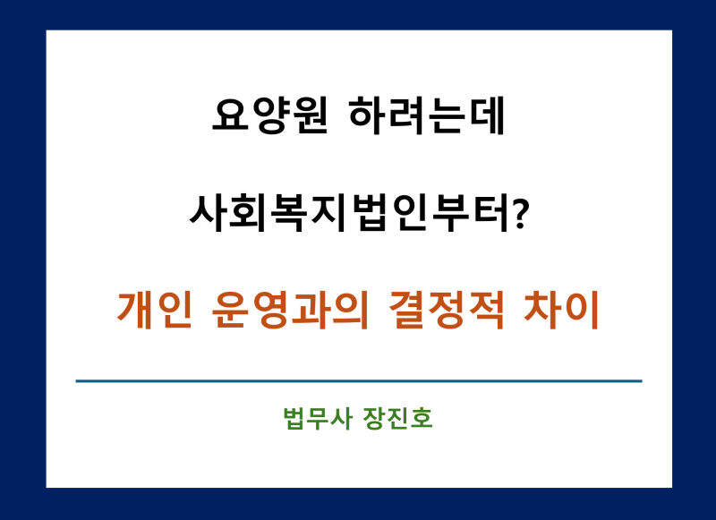 [특수법인] 요양원 하려는데 사회복지법인부터? 개인 운영과의 결정적 차이