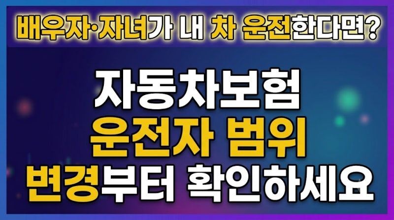 배우자·자녀가 내 차 운전한다면? 자동차보험 운전자 범위 변경부터 확인하세요