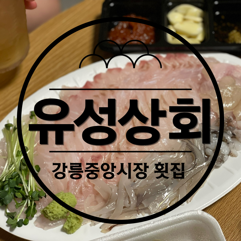 [강릉 맛집/중앙시장 맛집] 강릉 중앙시장 먹거리 회 포장 맛집 ‘유성 상회’ 내돈내산, 솔....
