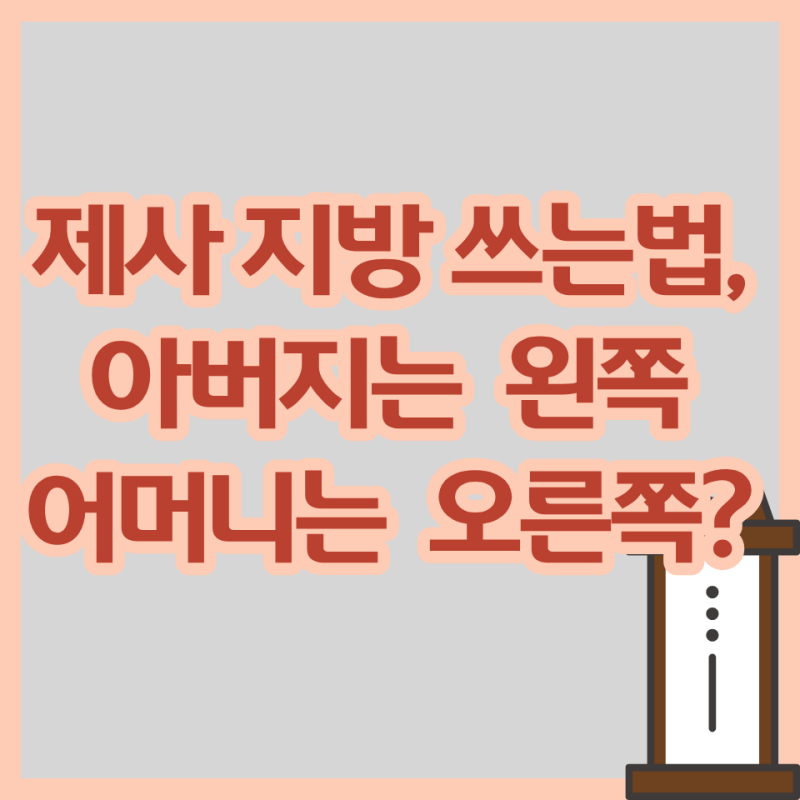 지방 쓰는법, 제사 지방 쓰는 법 알아보자. 아버지는 왼쪽 어머니는 오른쪽? 위치와 문구 정....