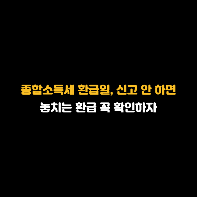 종합소득세 환급일, 신고 안 하면 놓치는 환급 꼭 확인하자