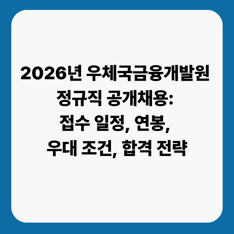 2026년 우체국금융개발원 정규직 공개채용: 접수 일정, 연봉, 우대 조건, 합격 전략