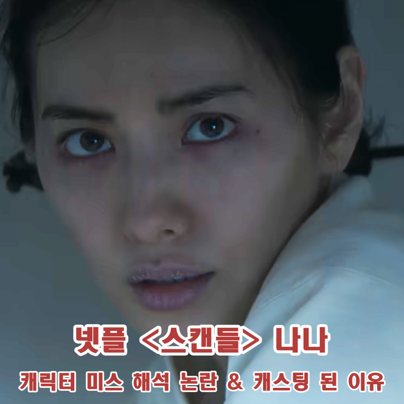 스캔들 나나 연기력 캐릭터 미스 해석 논란 완벽 분석 및 감독이 직접 밝힌 캐스팅 이유