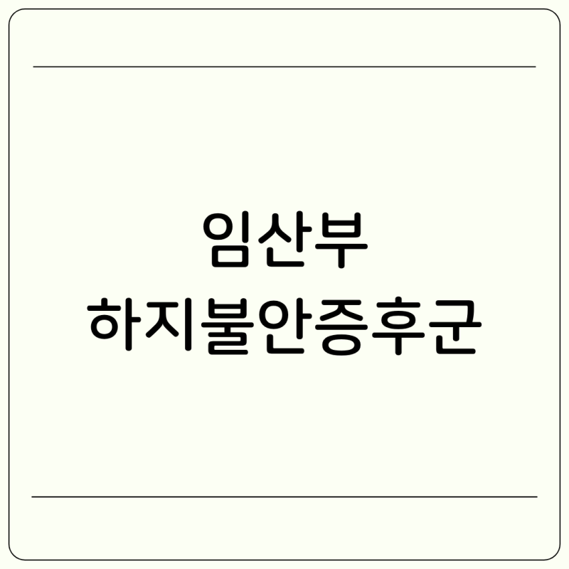 임산부 하지불안증후군 원인 증상 출산하면 좋아지나