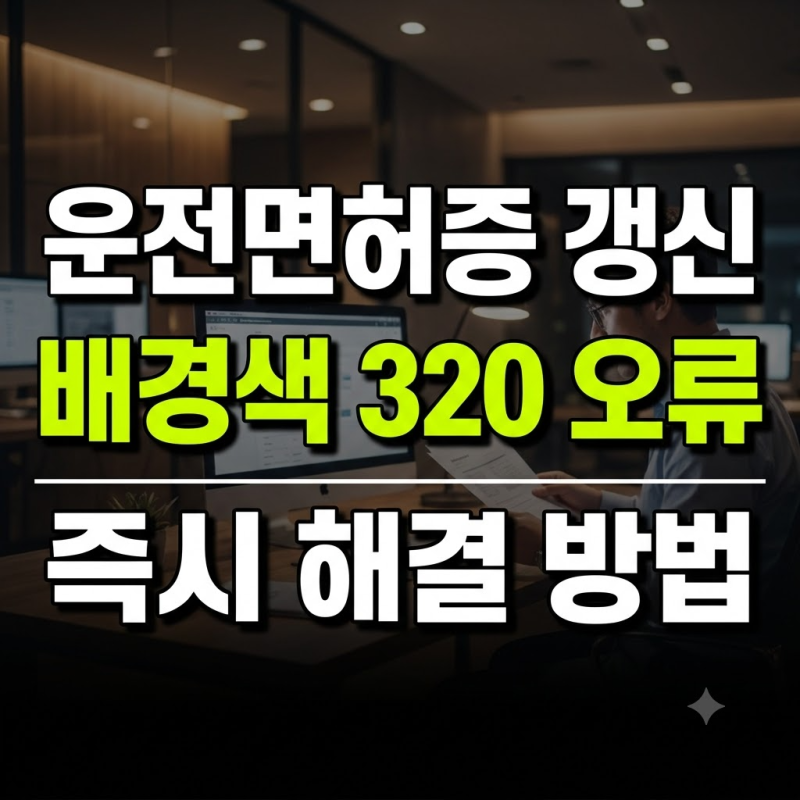 운전면허증 갱신 배경색 320 오류 원인과 즉시 해결하는 방법