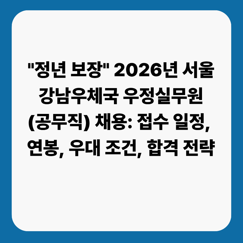 "정년 보장, 강남 근무" 2026년 서울강남우체국 우정실무원(공무직) 채용: 접수 일정, 연봉, 우....