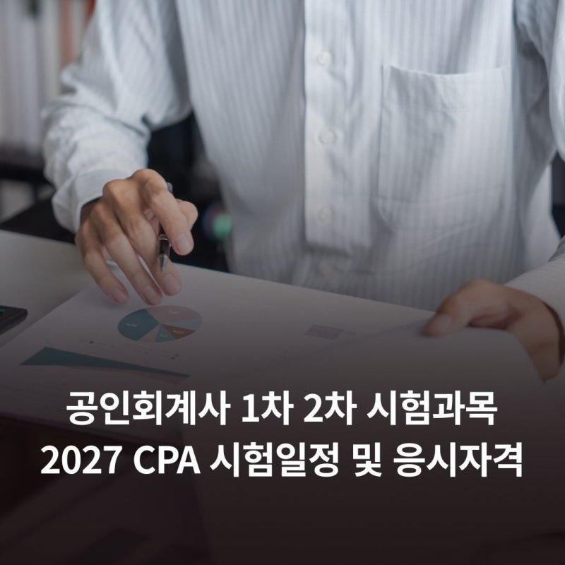 공인회계사 1차 2차 시험과목 2027 CPA 시험일정 및 응시자격
