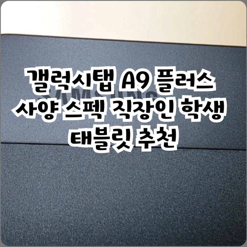 갤럭시탭 A9 플러스 사양 스펙 직장인 학생 태블릿 추천