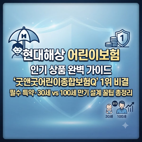 현대해상 어린이보험 인기 상품 완벽 가이드｜‘굿앤굿어린이종합보험Q’ 1위 비결·필수 특....
