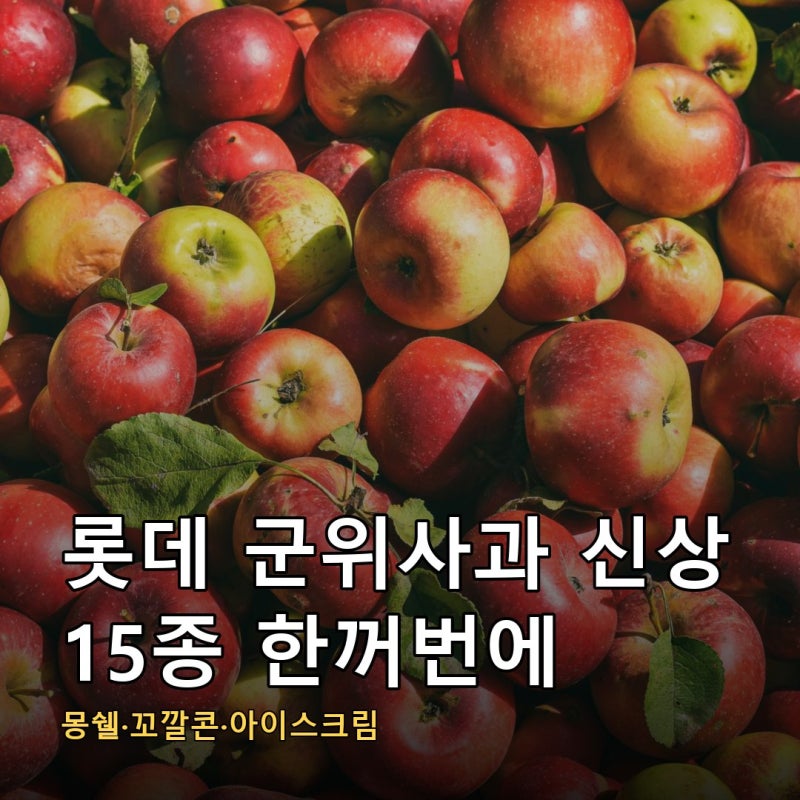 롯데 군위사과 신상 15종 몽쉘부터 아이스크림까지 나왔습니다, 알밤과 고구마에 이은 세 번....