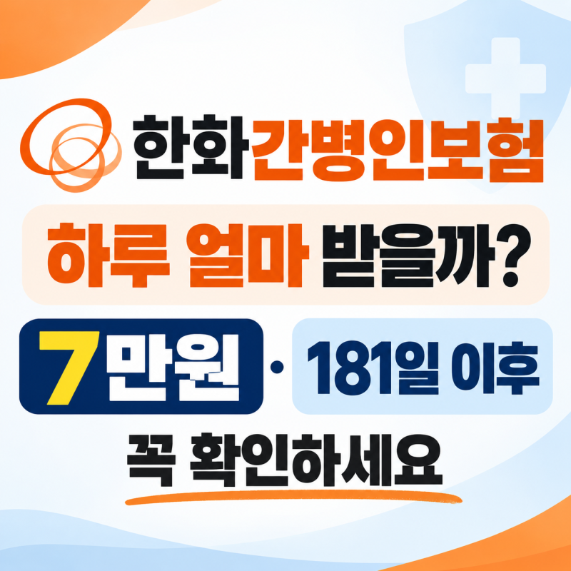 한화간병인보험 하루 얼마 받을까? 7만원·181일 이후 꼭 확인하세요