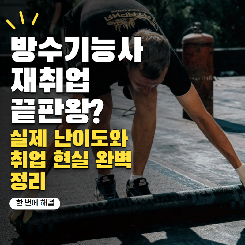 "중장년 재취업 카드로 괜찮을까?" 방수기능사 자격증, 시험 준비·일자리·현실 활용도 총정....