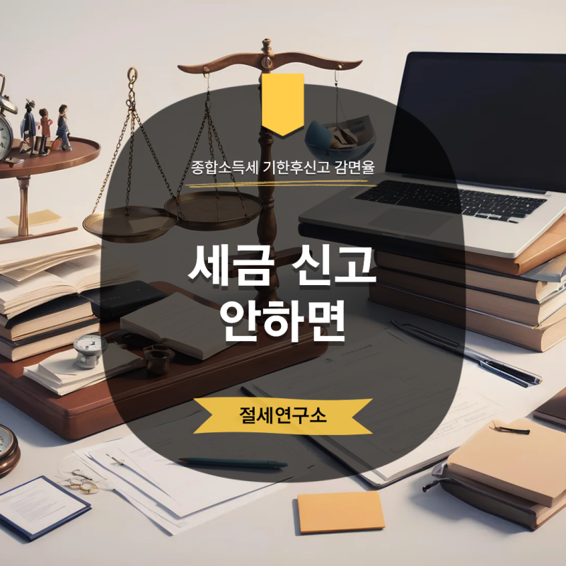 세금신고 안하면 어떻게 되나요? 종합소득세 기한후신고 감면율 총정리